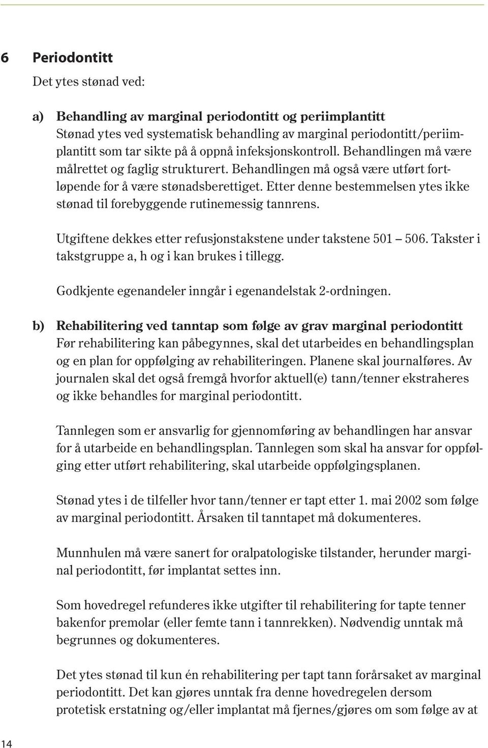 Etter denne bestemmelsen ytes ikke stønad til forebyggende rutinemessig tannrens. Utgiftene dekkes etter refusjonstakstene under takstene 501 506. Takster i takstgruppe a, h og i kan brukes i tillegg.