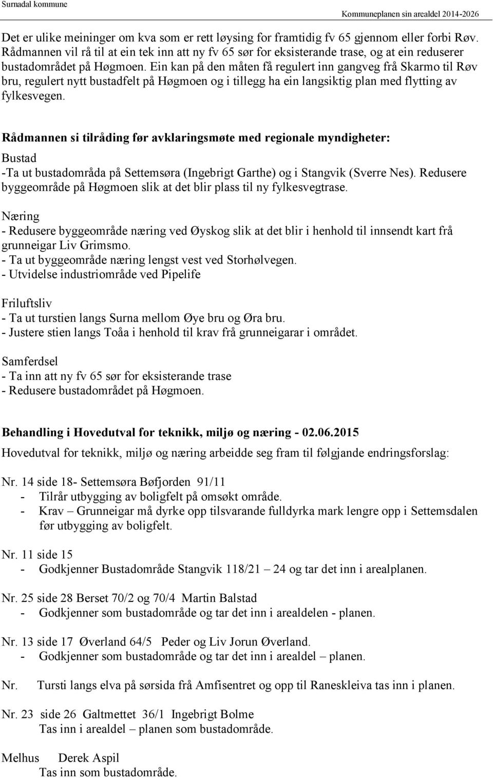 Ein kan på den måten få regulert inn gangveg frå Skarmo til Røv bru, regulert nytt bustadfelt på Høgmoen og i tillegg ha ein langsiktig plan med flytting av fylkesvegen.