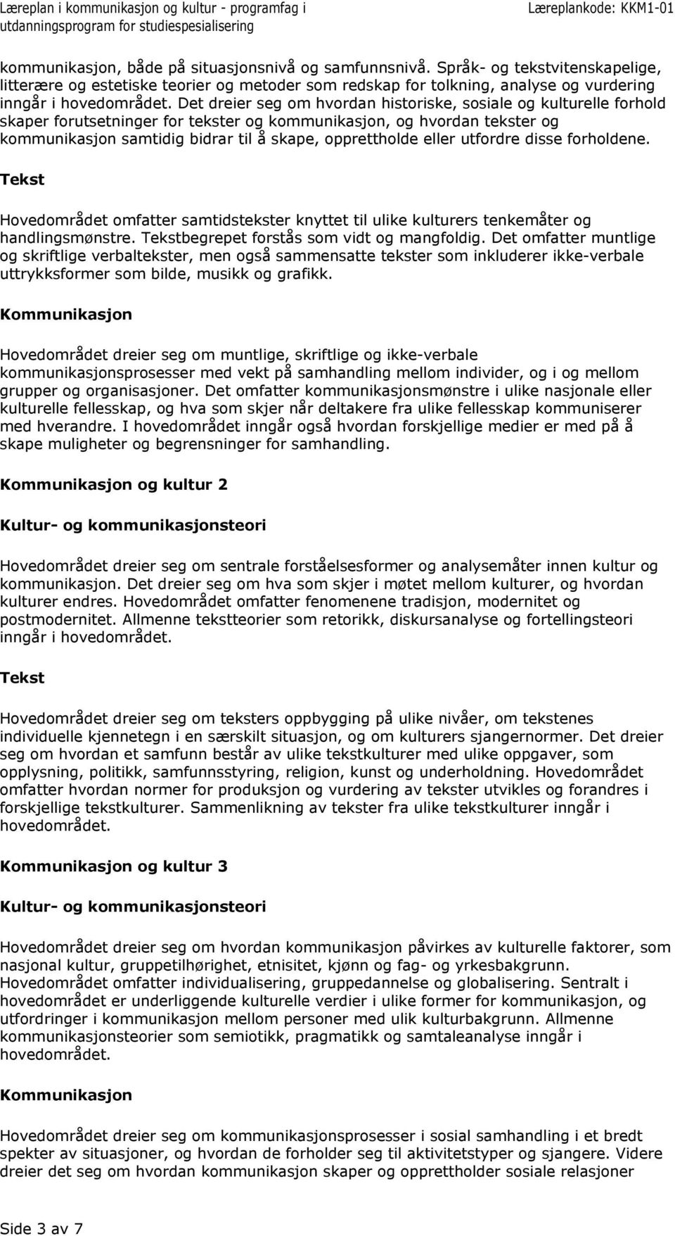 eller utfordre disse forholdene. Hovedområdet omfatter samtidstekster knyttet til ulike kulturers tenkemåter og handlingsmønstre. begrepet forstås som vidt og mangfoldig.