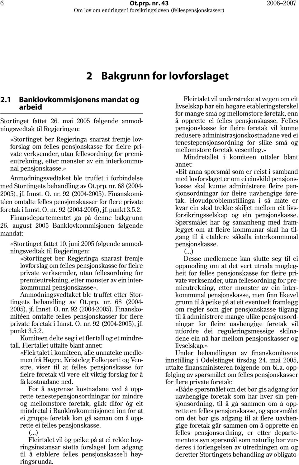 etter mønster av ein interkommunal pensjonskasse.» Anmodningsvedtaket ble truffet i forbindelse med Stortingets behandling av Ot.prp. nr. 68 (2004 2005), jf. Innst. O. nr. 92 (2004-2005).