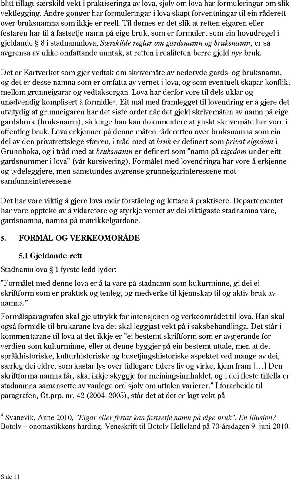 Til dømes er det slik at retten eigaren eller festaren har til å fastsetje namn på eige bruk, som er formulert som ein hovudregel i gjeldande 8 i stadnamnlova, Særskilde reglar om gardsnamn og