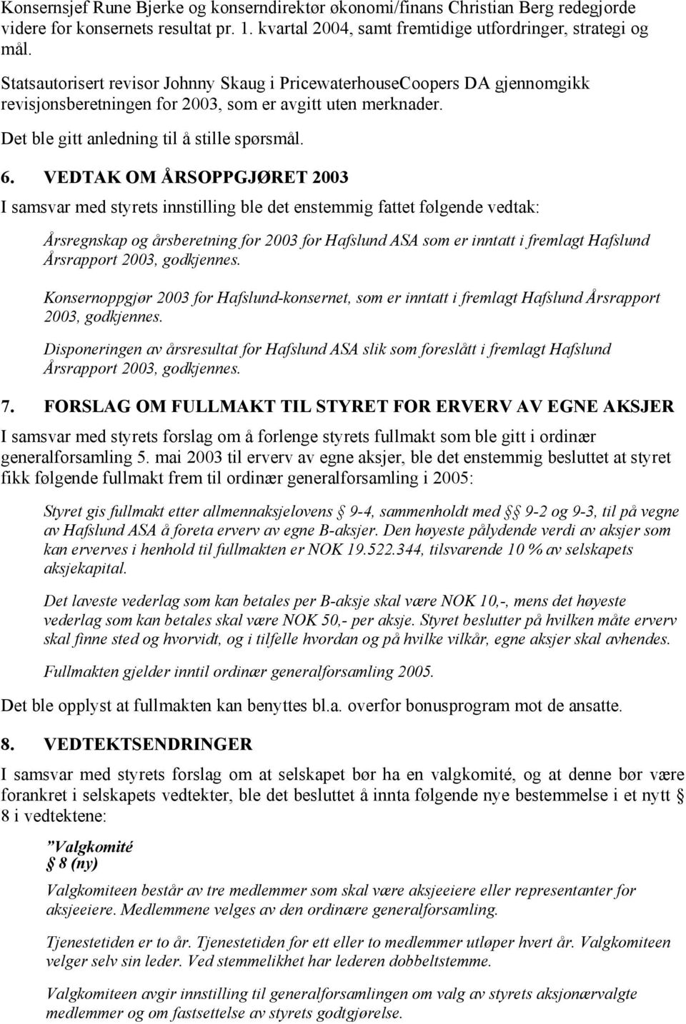 VEDTAK OM ÅRSOPPGJØRET 2003 I samsvar med styrets innstilling ble det enstemmig fattet følgende vedtak: Årsregnskap og årsberetning for 2003 for Hafslund ASA som er inntatt i fremlagt Hafslund