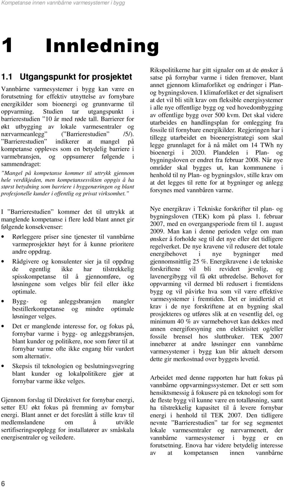 Studien tar utgangspunkt i barrierestudien 10 år med røde tall. Barrierer for økt utbygging av lokale varmesentraler og nærvarmeanlegg ( Barrierestudien /5/).