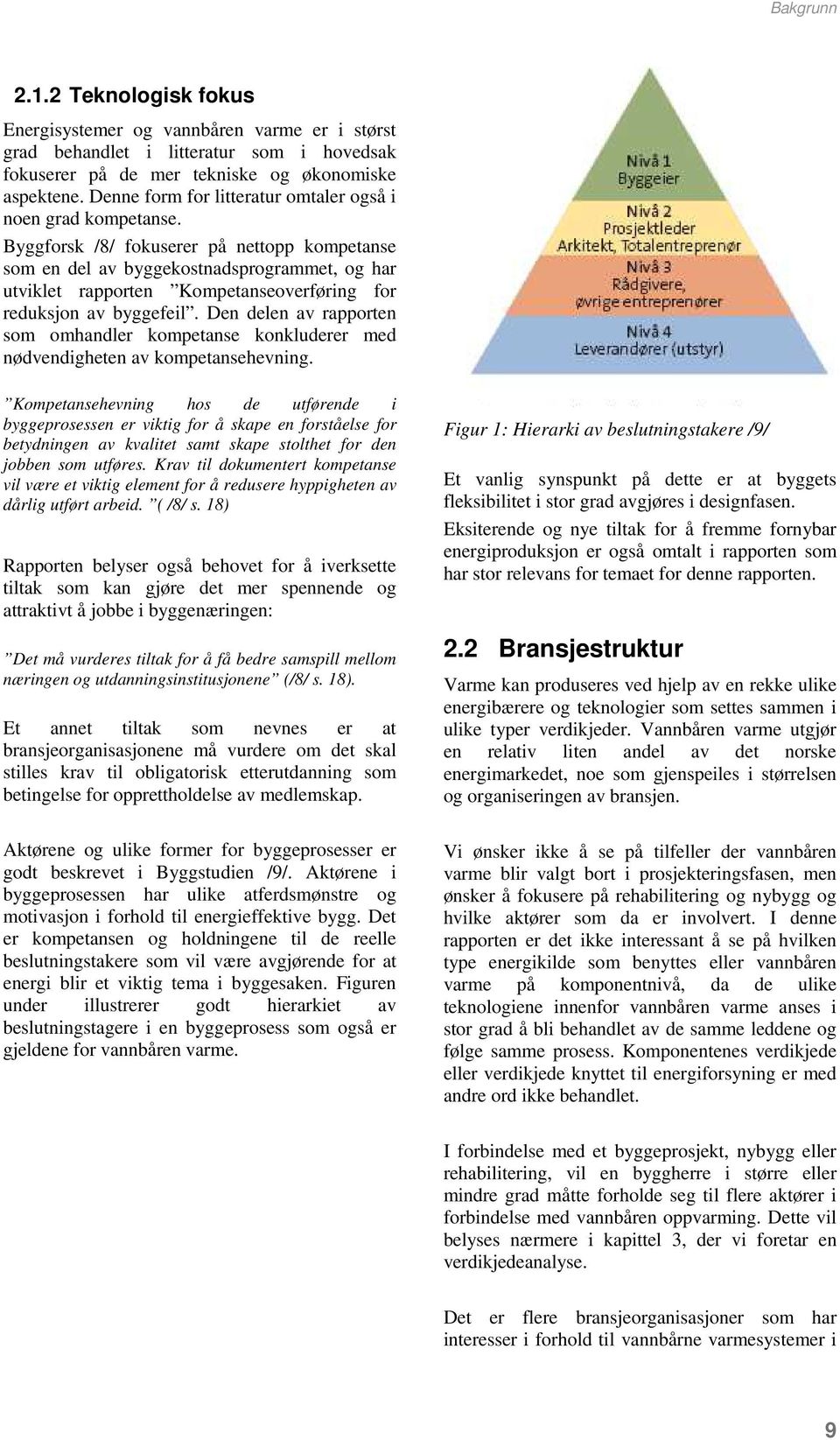 Byggforsk /8/ fokuserer på nettopp kompetanse som en del av byggekostnadsprogrammet, og har utviklet rapporten Kompetanseoverføring for reduksjon av byggefeil.