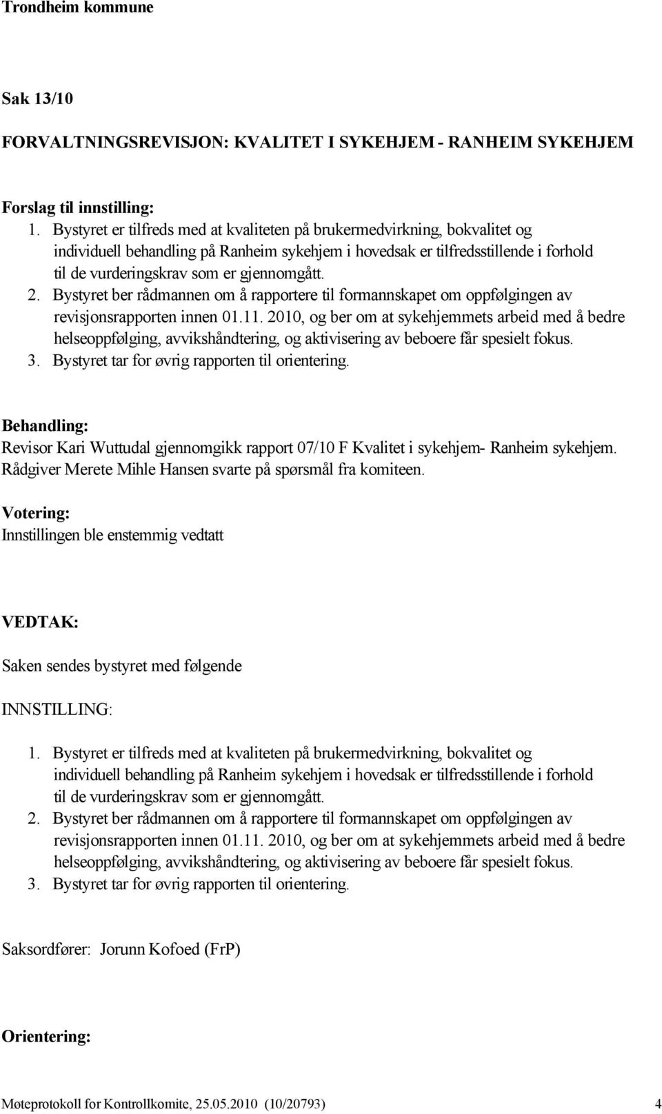 gjennomgått. revisjonsrapporten innen 01.11. 2010, og ber om at sykehjemmets arbeid med å bedre helseoppfølging, avvikshåndtering, og aktivisering av beboere får spesielt fokus. 3.