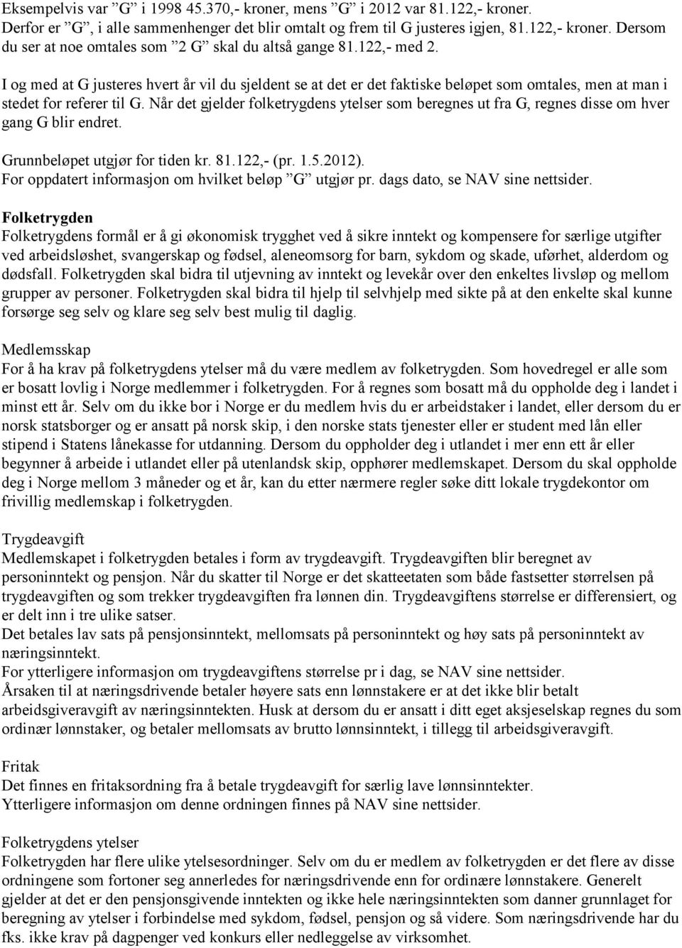 Når det gjelder folketrygdens ytelser som beregnes ut fra G, regnes disse om hver gang G blir endret. Grunnbeløpet utgjør for tiden kr. 81.122,- (pr. 1.5.2012).