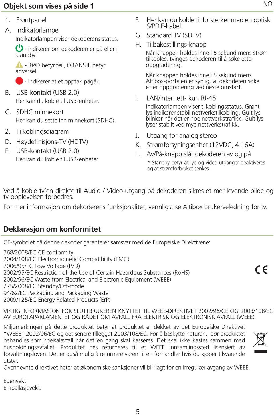 USB-kontakt (USB 2.0) Her kan du koble til USB-enheter. NO F. Her kan du koble til forsterker med en optisk S/PDIF-kabel. G. Standard TV (SDTV) H.