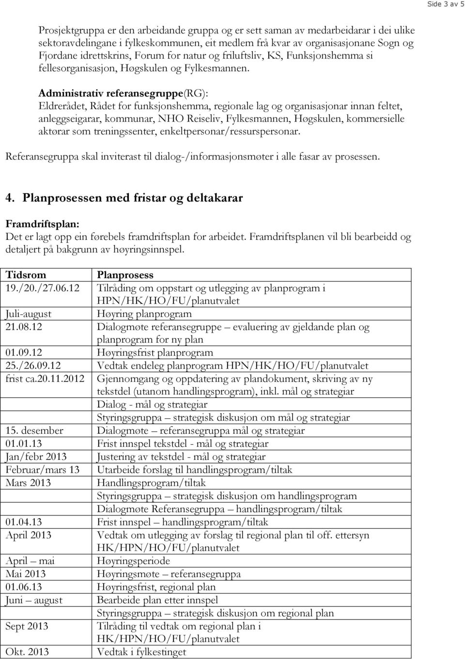 Administrativ referansegruppe(rg): Eldrerådet, Rådet for funksjonshemma, regionale lag og organisasjonar innan feltet, anleggseigarar, kommunar, NHO Reiseliv, Fylkesmannen, Høgskulen, kommersielle