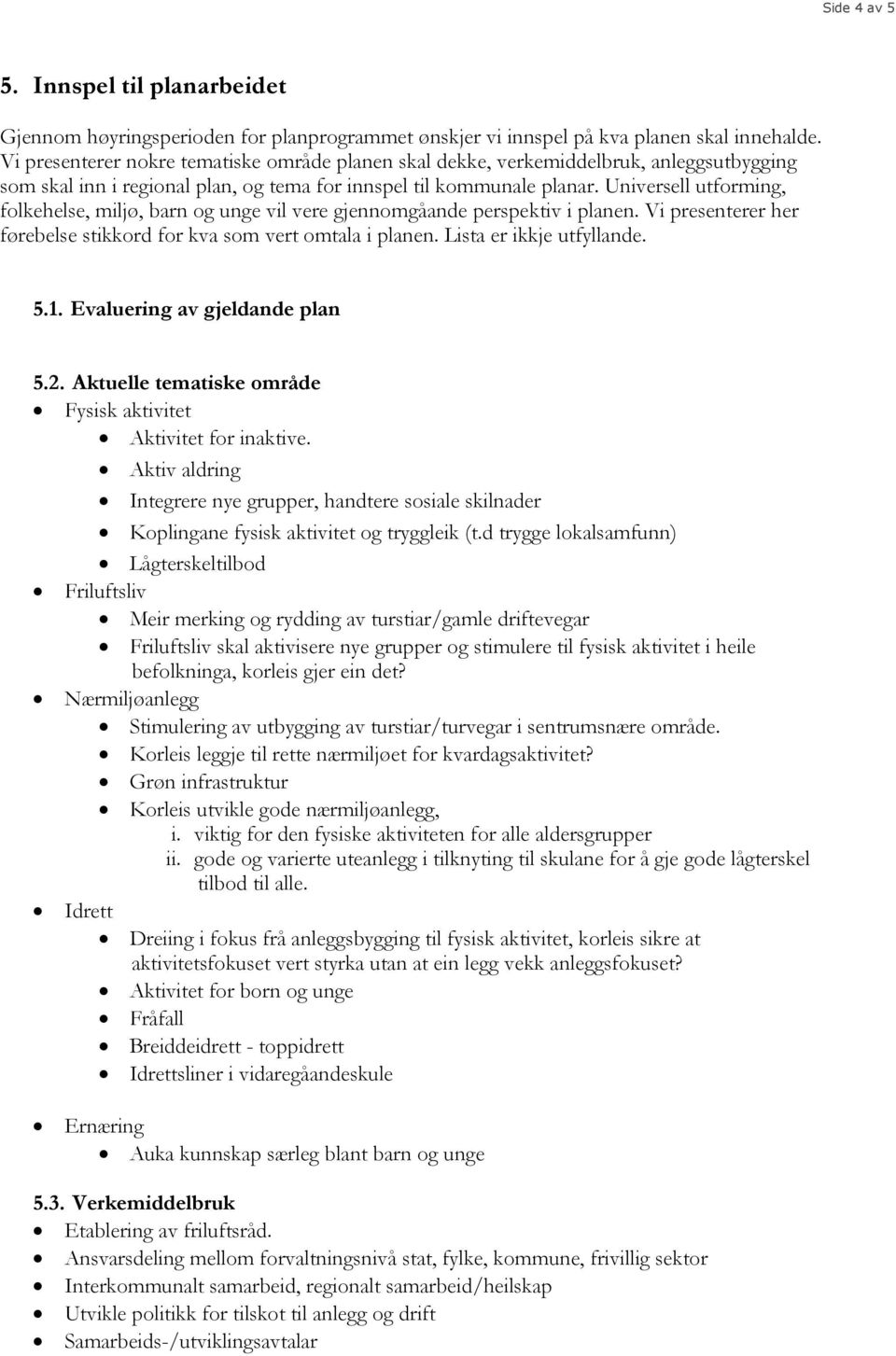 Universell utforming, folkehelse, miljø, barn og unge vil vere gjennomgåande perspektiv i planen. Vi presenterer her førebelse stikkord for kva som vert omtala i planen. Lista er ikkje utfyllande. 5.