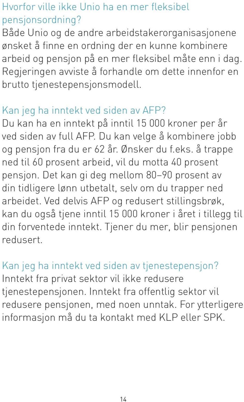 Regjeringen avviste å forhandle om dette innenfor en brutto tjenestepensjonsmodell. Kan jeg ha inntekt ved siden av AFP? Du kan ha en inntekt på inntil 15 000 kroner per år ved siden av full AFP.