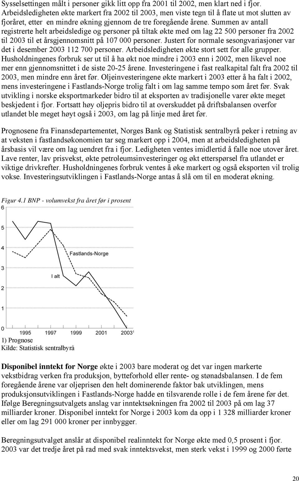 Summen av antall registrerte helt arbeidsledige og personer på tiltak økte med om lag 22 500 personer fra 2002 til 2003 til et årsgjennomsnitt på 107 000 personer.