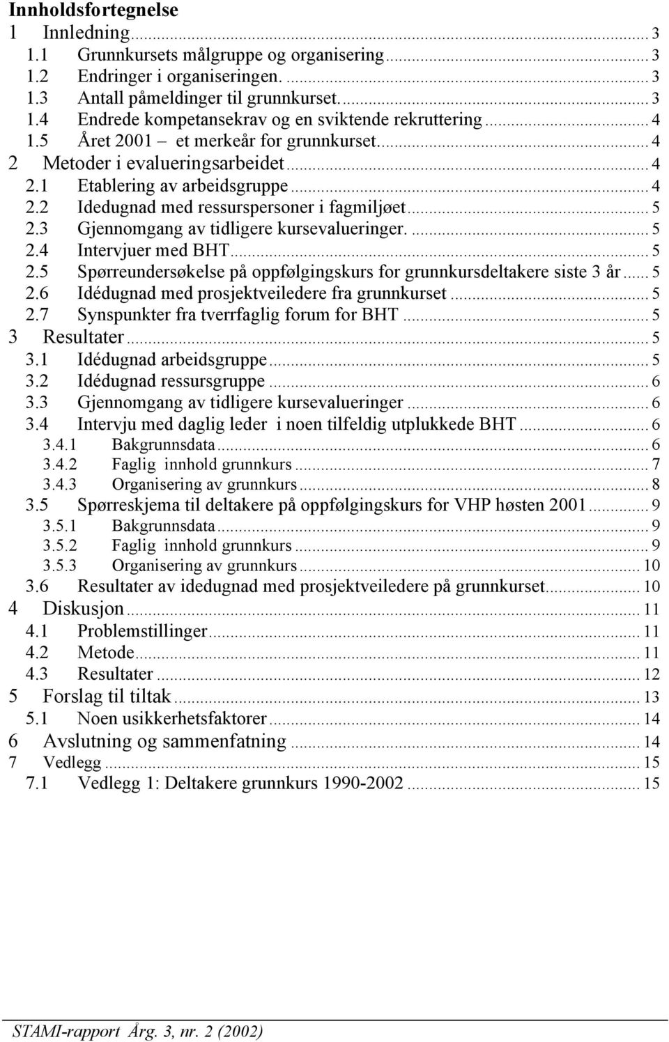 3 Gjennomgang av tidligere kursevalueringer.... 5 2.4 Intervjuer med BHT... 5 2.5 Spørreundersøkelse på oppfølgingskurs for grunnkursdeltakere siste 3 år... 5 2.6 Idédugnad med prosjektveiledere fra grunnkurset.