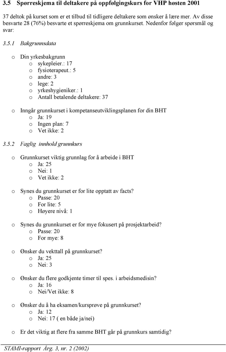 : 5 o andre: 3 o lege: 2 o yrkeshygieniker.: 1 o Antall betalende deltakere: 37 o Inngår grunnkurset i kompetanseutviklingsplanen for din BHT o Ja: 19 o Ingen plan: 7 o Vet ikke: 2 3.5.2 Faglig innhold grunnkurs o Grunnkurset viktig grunnlag for å arbeide i BHT o Ja: 25 o Nei: 1 o Vet ikke: 2 o Synes du grunnkurset er for lite opptatt av facts?