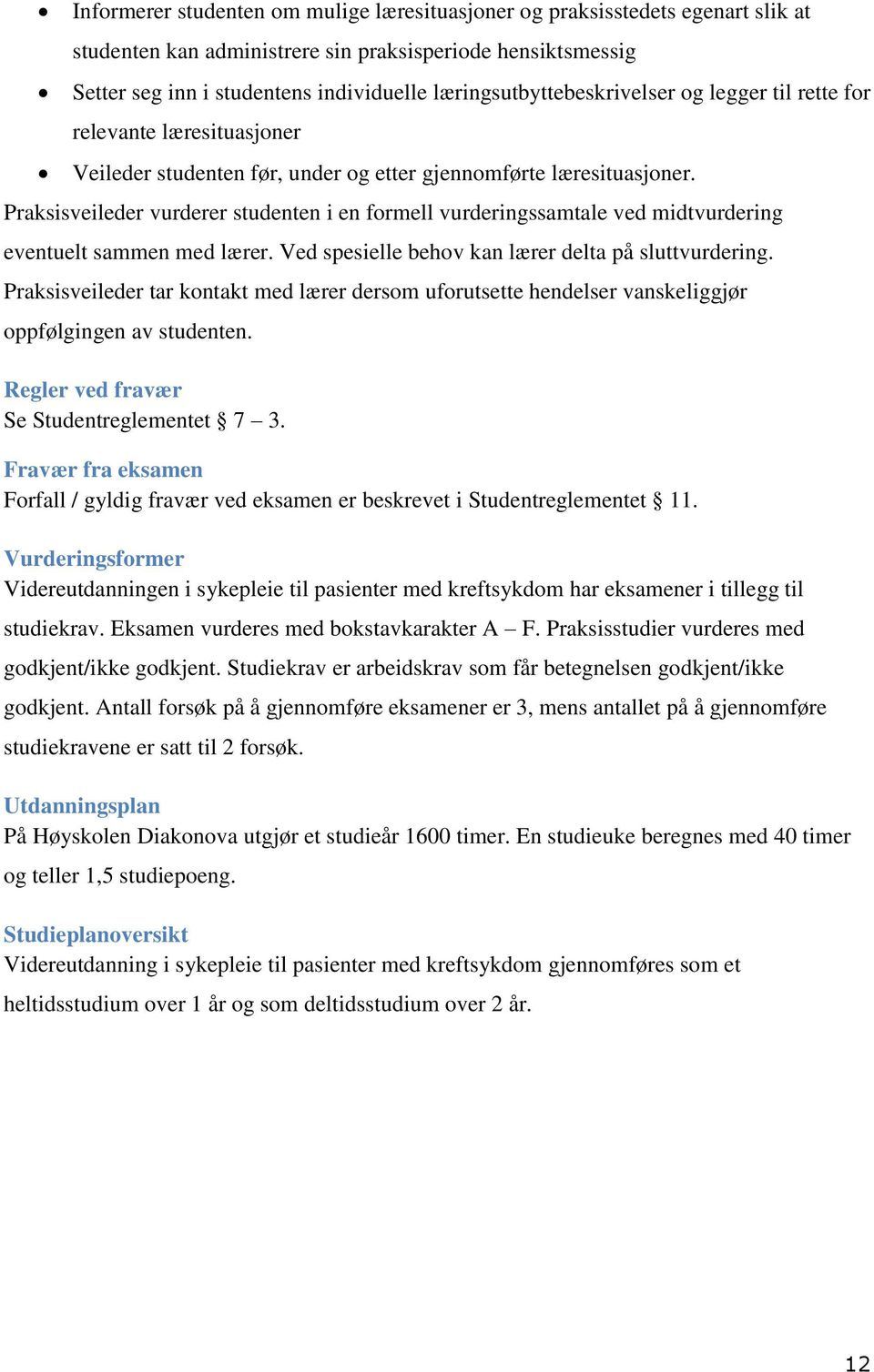 Praksisveileder vurderer studenten i en formell vurderingssamtale ved midtvurdering eventuelt sammen med lærer. Ved spesielle behov kan lærer delta på sluttvurdering.