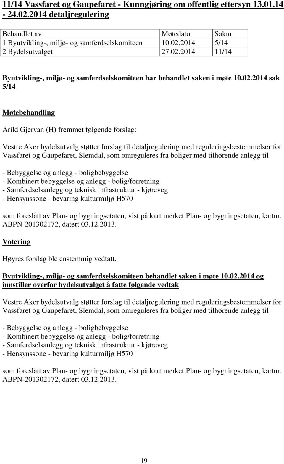 omreguleres fra boliger med tilhørende anlegg til - Bebyggelse og anlegg - boligbebyggelse - Kombinert bebyggelse og anlegg - bolig/forretning - Samferdselsanlegg og teknisk infrastruktur - kjøreveg