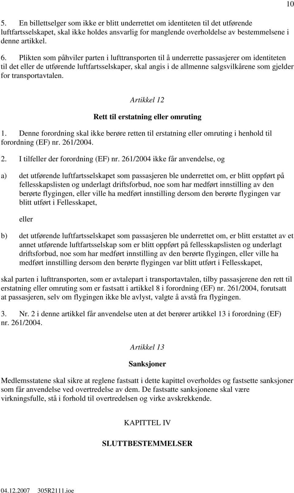 transportavtalen. 10 Artikkel 12 Rett til erstatning eller omruting 1. Denne forordning skal ikke berøre retten til erstatning eller omruting i henhold til forordning (EF) nr. 26