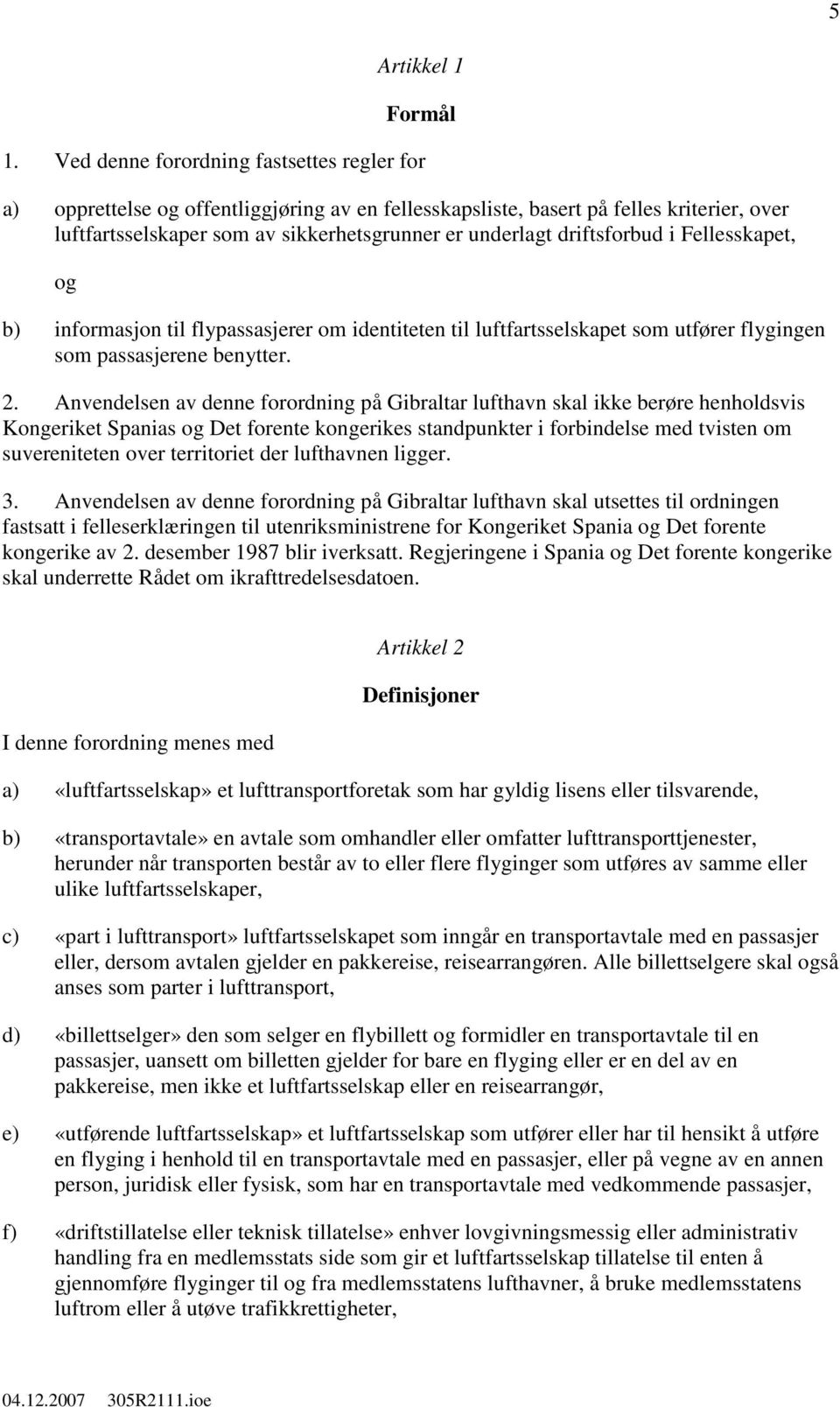 driftsforbud i Fellesskapet, og b) informasjon til flypassasjerer om identiteten til luftfartsselskapet som utfører flygingen som passasjerene benytter. 2.