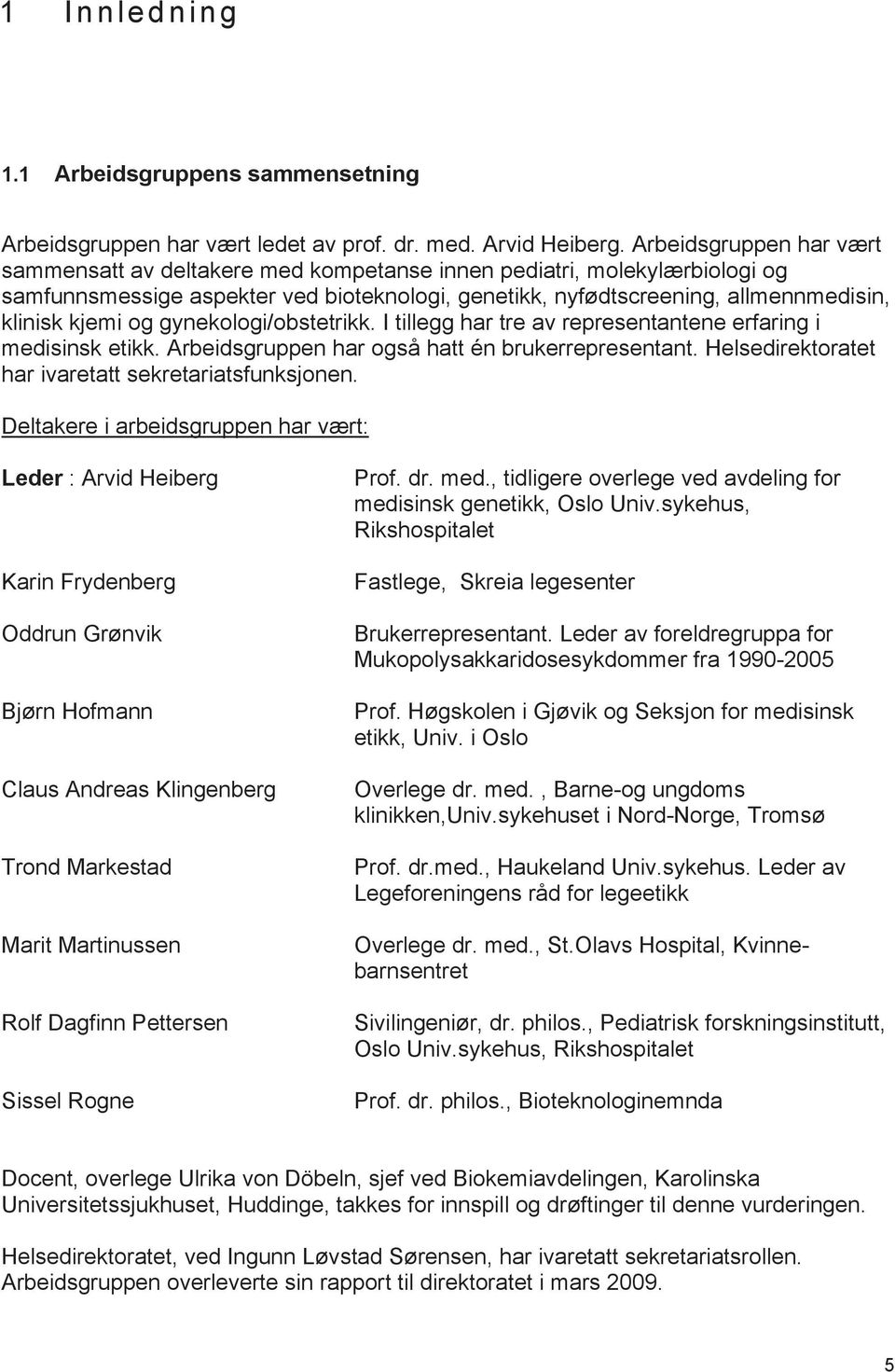 og gynekologi/obstetrikk. I tillegg har tre av representantene erfaring i medisinsk etikk. Arbeidsgruppen har også hatt én brukerrepresentant. Helsedirektoratet har ivaretatt sekretariatsfunksjonen.