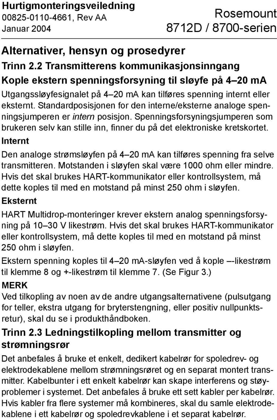 Standardposisjonen for den interne/eksterne analoge spenningsjumperen er intern posisjon. Spenningsforsyningsjumperen som brukeren selv kan stille inn, finner du på det elektroniske kretskortet.