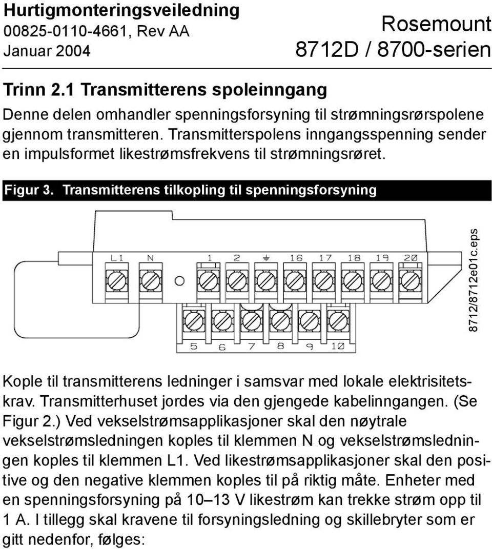 eps Kople til transmitterens ledninger i samsvar med lokale elektrisitetskrav. Transmitterhuset jordes via den gjengede kabelinngangen. (Se Figur 2.