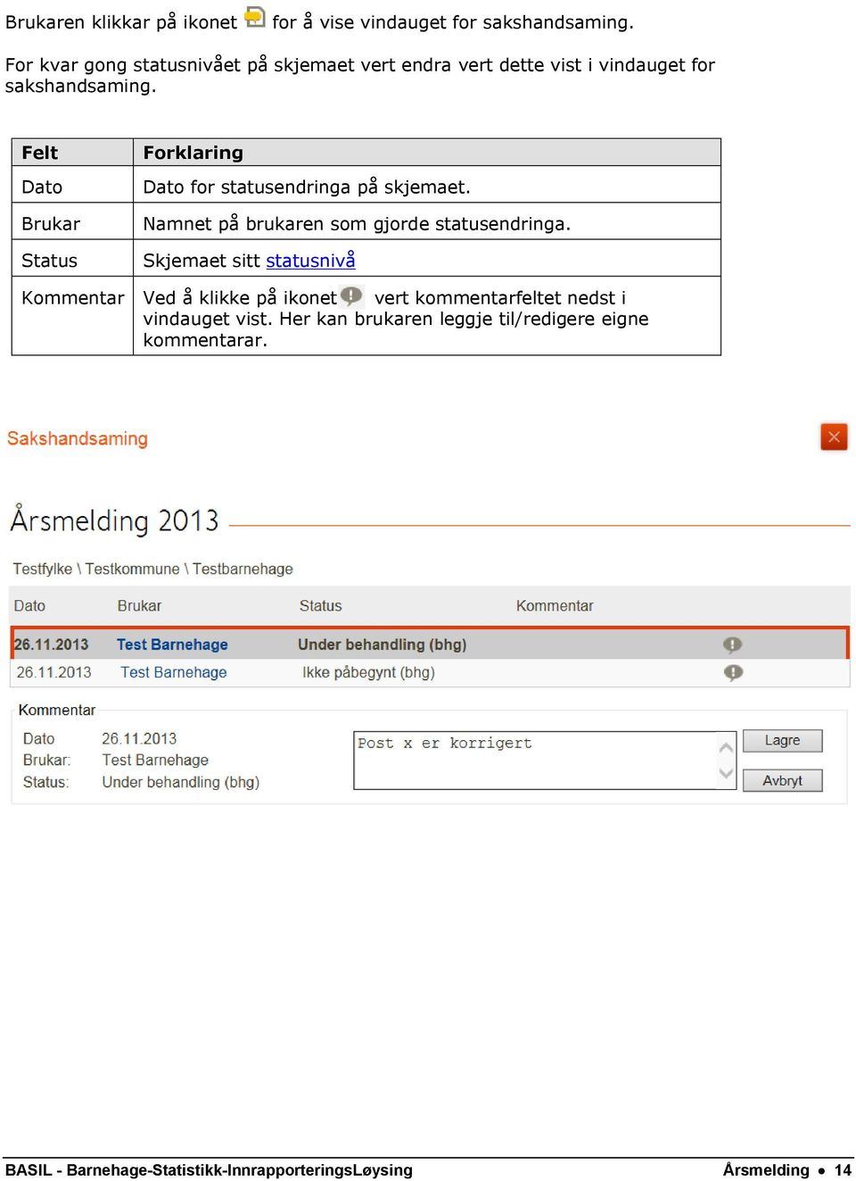 Felt Dato Brukar Status Forklaring Dato for statusendringa på skjemaet. Namnet på brukaren som gjorde statusendringa.