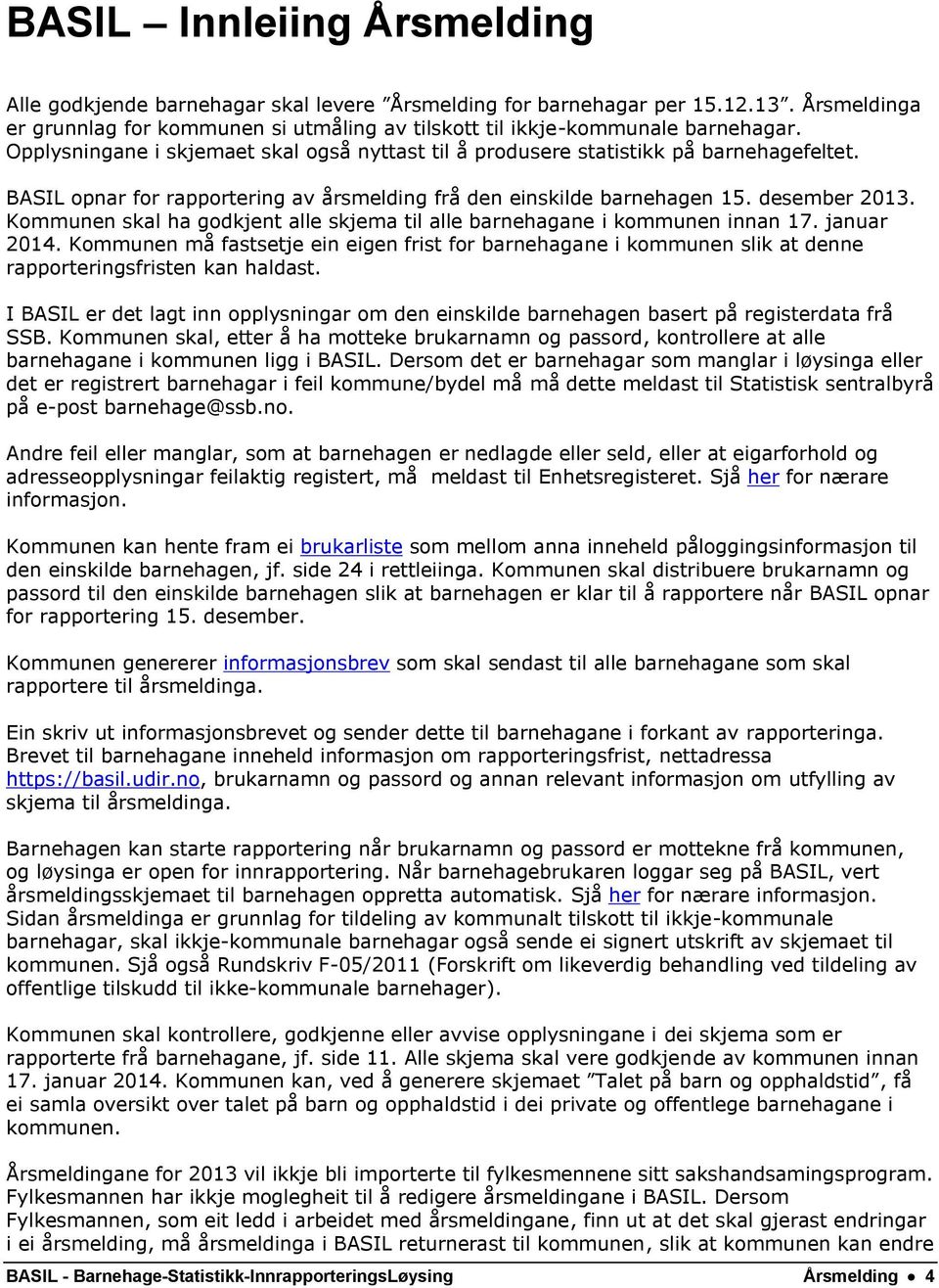 Kommunen skal ha godkjent alle skjema til alle barnehagane i kommunen innan 17. januar 2014.