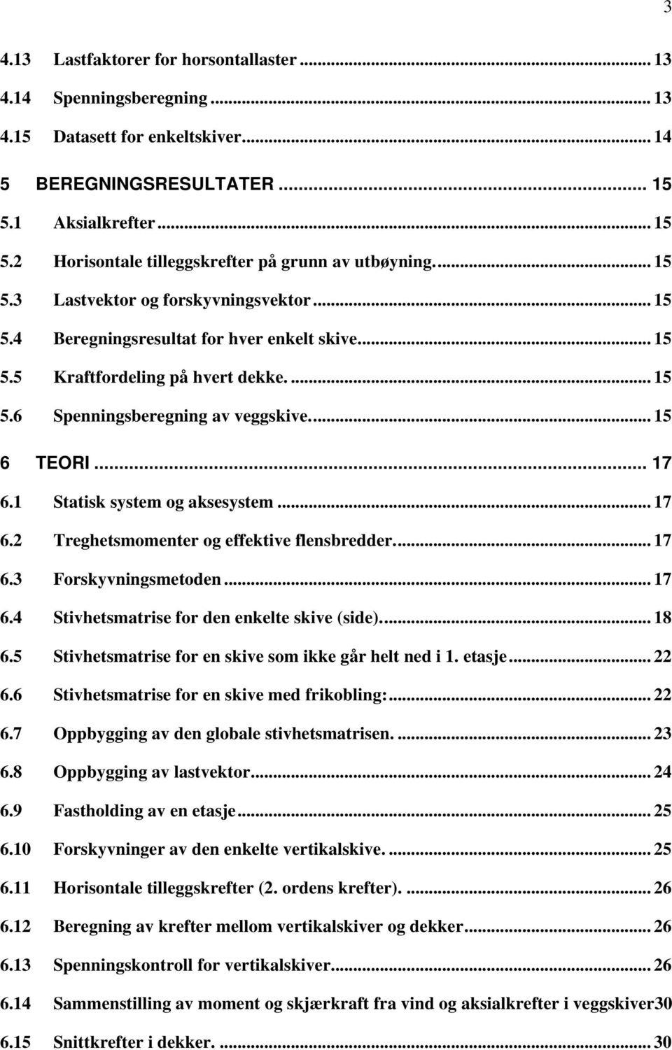 1 Statisk system og aksesystem... 17 6.2 Treghetsmomenter og effektive flensbredder... 17 6.3 Forskyvningsmetoden... 17 6.4 Stivhetsmatrise for den enkelte skive (side)... 18 6.