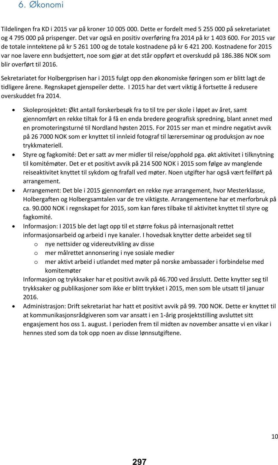 386 NOK som blir overført til 2016. Sekretariatet for Holbergprisen har i 2015 fulgt opp den økonomiske føringen som er blitt lagt de tidligere årene. Regnskapet gjenspeiler dette.