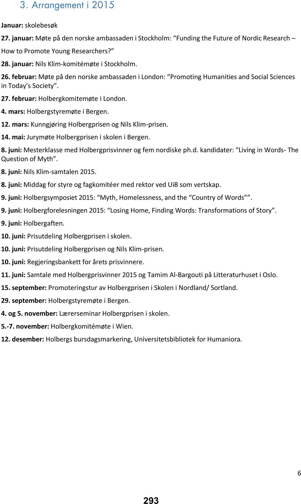 mars: Holbergstyremøte i Bergen. 12. mars: Kunngjøring Holbergprisen og Nils Klim-prisen. 14. mai: Jurymøte Holbergprisen i skolen i Bergen. 8.