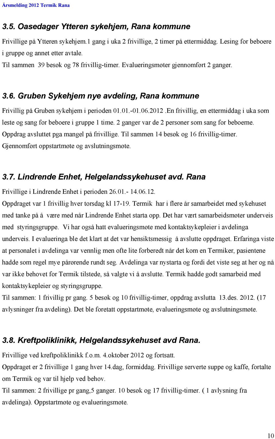 En frivillig, en ettermiddag i uka som leste og sang for beboere i gruppe 1 time. 2 ganger var de 2 personer som sang for beboerne. Oppdrag avsluttet pga mangel på frivillige.