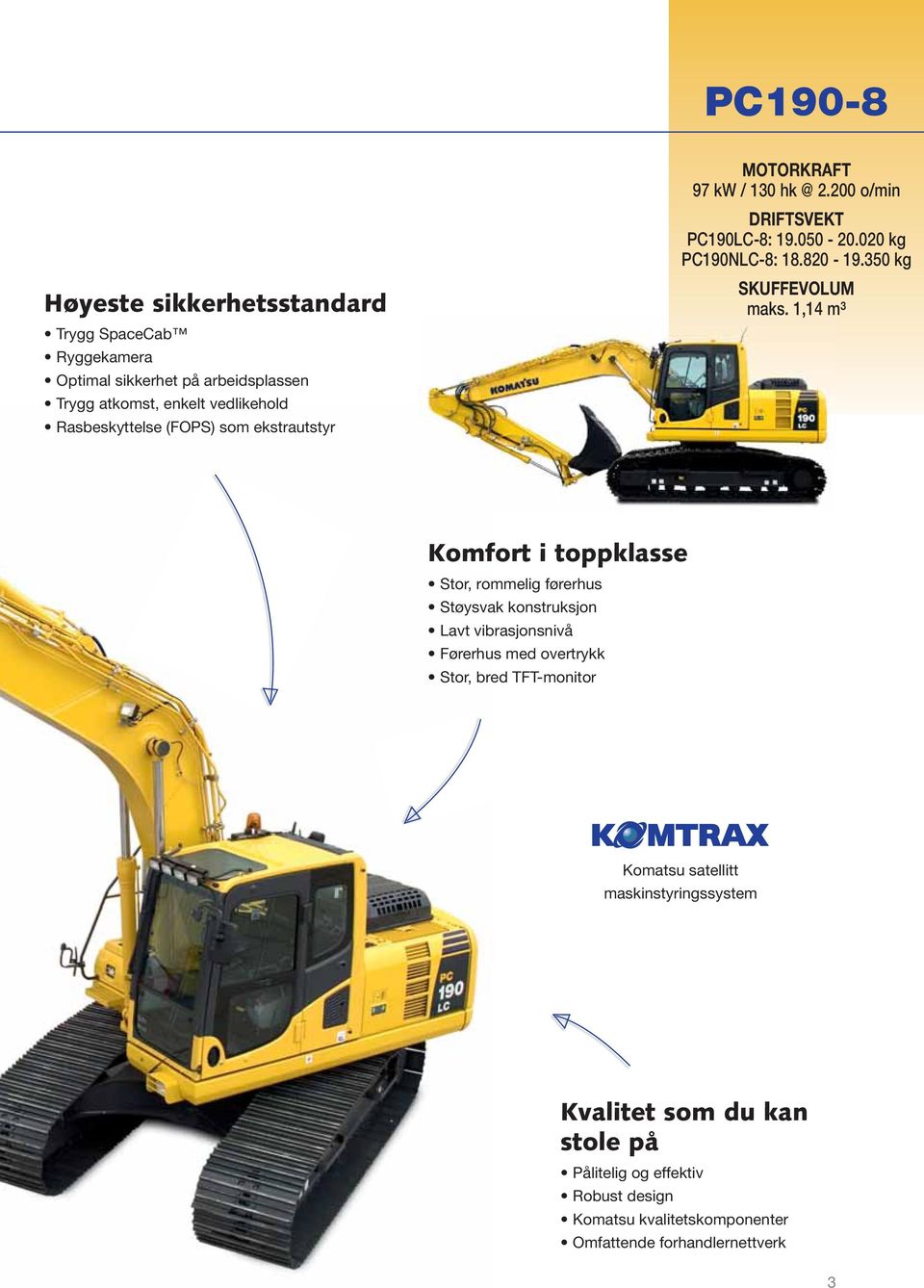 1,14 m³ Komfort i toppklasse Stor, rommelig førerhus Støysvak konstruksjon Lavt vibrasjonsnivå Førerhus med overtrykk Stor, bred TFT-monitor Komatsu