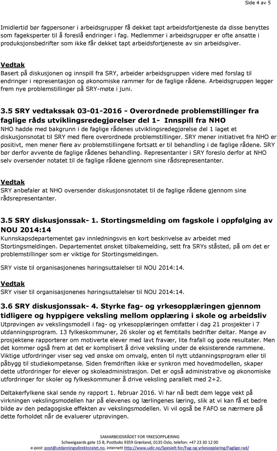 Vedtak Basert på diskusjonen og innspill fra SRY, arbeider arbeidsgruppen videre med forslag til endringer i representasjon og økonomiske rammer for de faglige rådene.