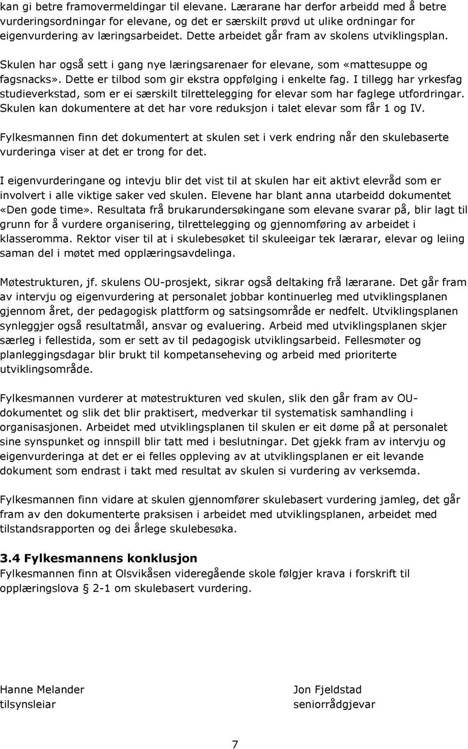 I tillegg har yrkesfag studieverkstad, som er ei særskilt tilrettelegging for elevar som har faglege utfordringar. Skulen kan dokumentere at det har vore reduksjon i talet elevar som får 1 og IV.