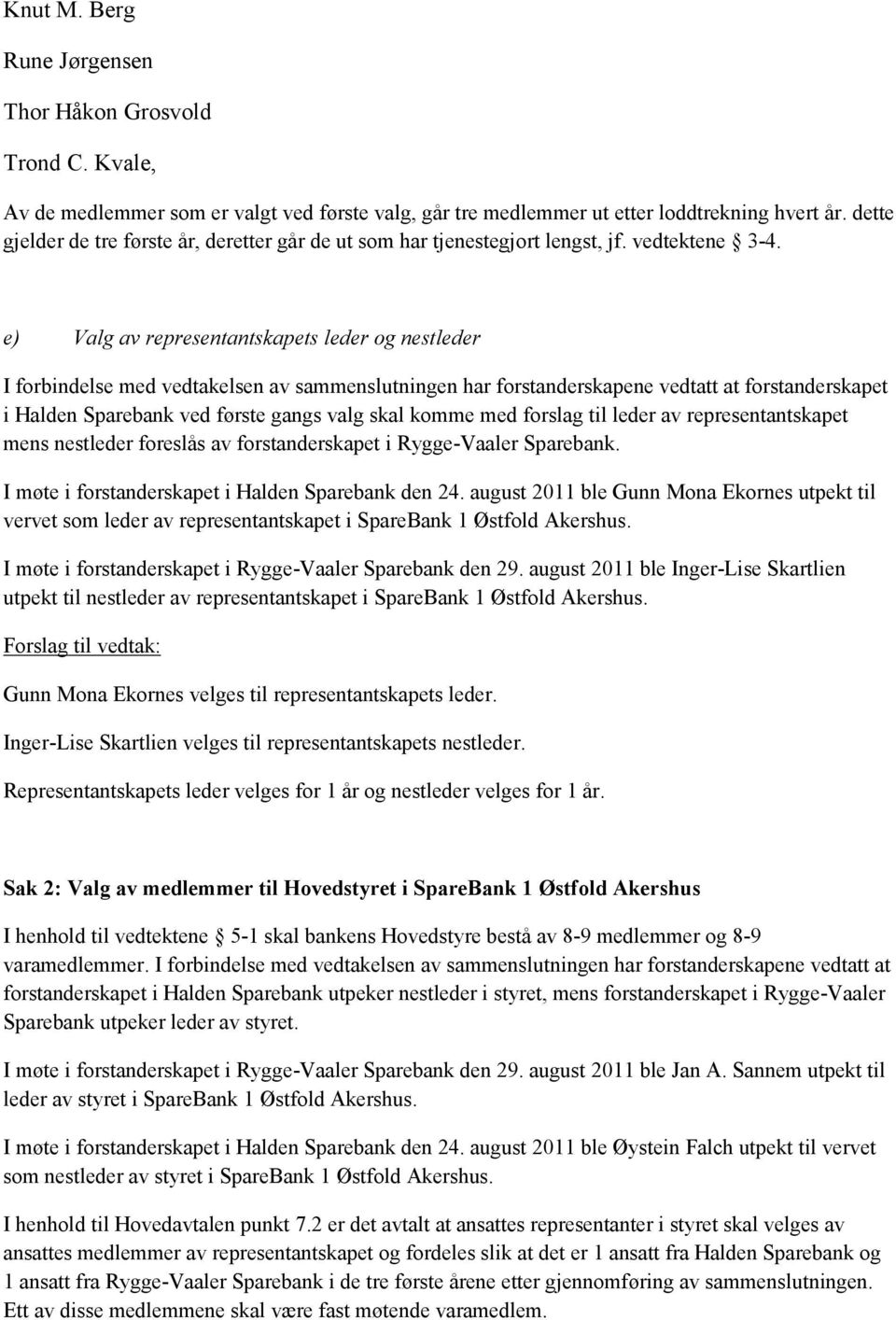 e) Valg av representantskapets leder og nestleder I forbindelse med vedtakelsen av sammenslutningen har forstanderskapene vedtatt at forstanderskapet i Halden Sparebank ved første gangs valg skal