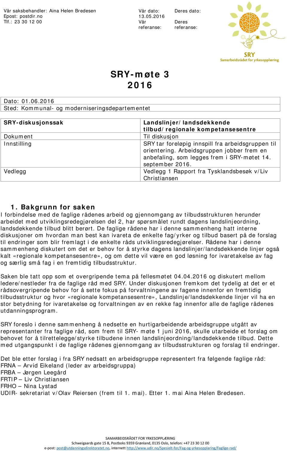 fra arbeidsgruppen til orientering. Arbeidsgruppen jobber frem en anbefaling, som legges frem i SRY-møtet 14. september 2016. Vedlegg 1 Rapport fra Tysklandsbesøk v/liv Christiansen 1.