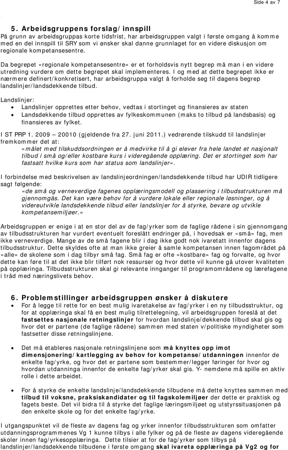 videre diskusjon om regionale kompetansesentre. Da begrepet «regionale kompetansesentre» er et forholdsvis nytt begrep må man i en videre utredning vurdere om dette begrepet skal implementeres.