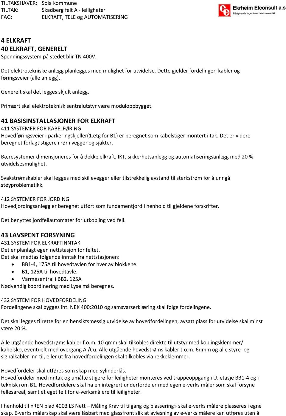 41 BASISINSTALLASJONER FOR ELKRAFT 411 SYSTEMER FOR KABELFØRING Hovedføringsveier i parkeringskjeller(1.etg for B1) er beregnet som kabelstiger montert i tak.