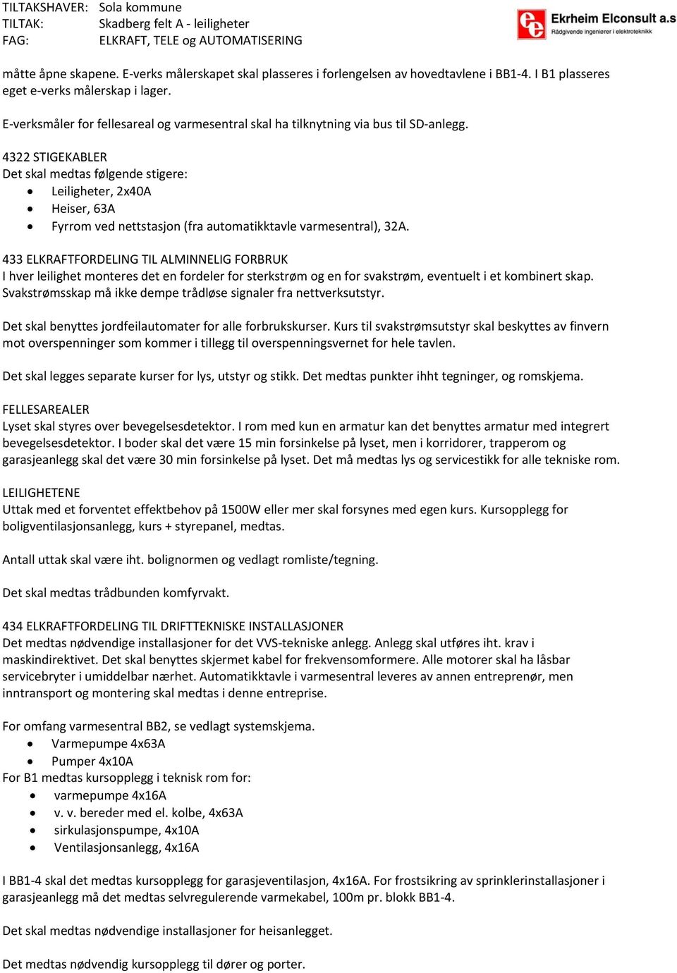 4322 STIGEKABLER Det skal medtas følgende stigere: Leiligheter, 2x40A Heiser, 63A Fyrrom ved nettstasjon (fra automatikktavle varmesentral), 32A.