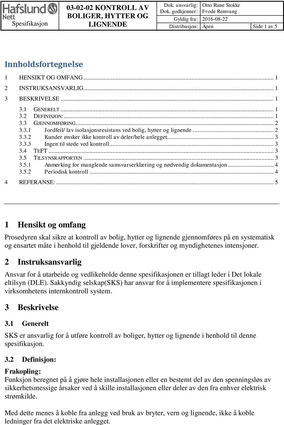 .. 1 3.3 GJENNOMFØRING... 2 3.3.1 Jordfeil/ lav isolasjonsresistans ved bolig, hytter og lignende... 2 3.3.2 Kunder ønsker ikke kontroll av deler/hele anlegget... 3 3.3.3 Ingen til stede ved kontroll.