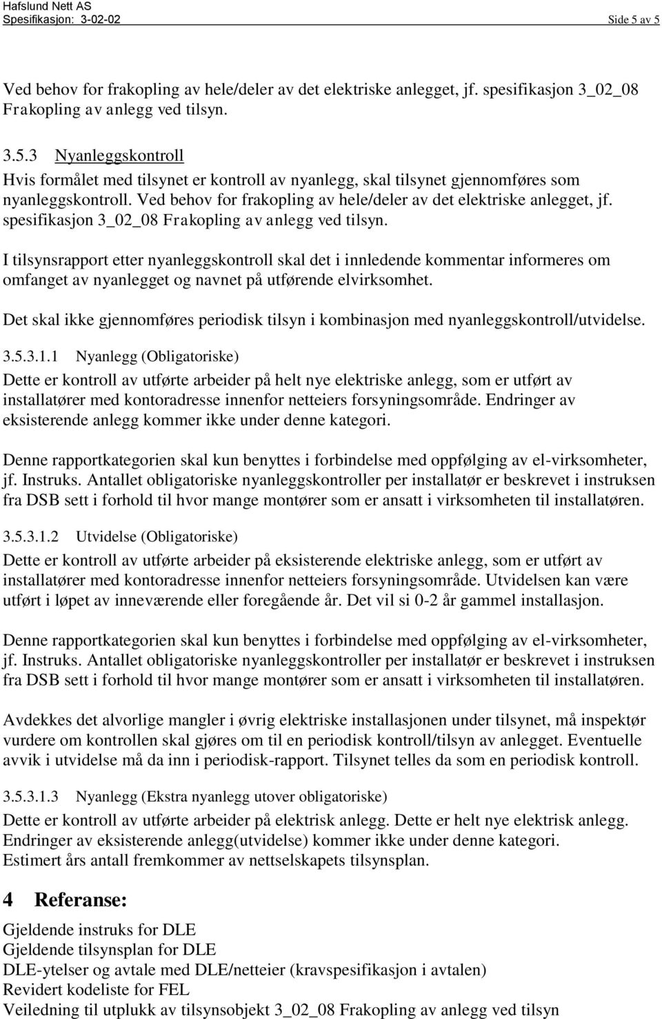 I tilsynsrapport etter nyanleggskontroll skal det i innledende kommentar informeres om omfanget av nyanlegget og navnet på utførende elvirksomhet.