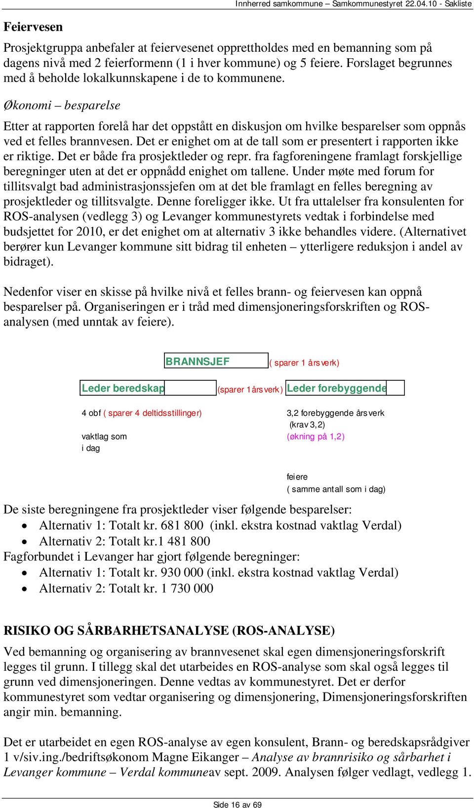 Økonomi besparelse Etter at rapporten forelå har det oppstått en diskusjon om hvilke besparelser som oppnås ved et felles brannvesen.