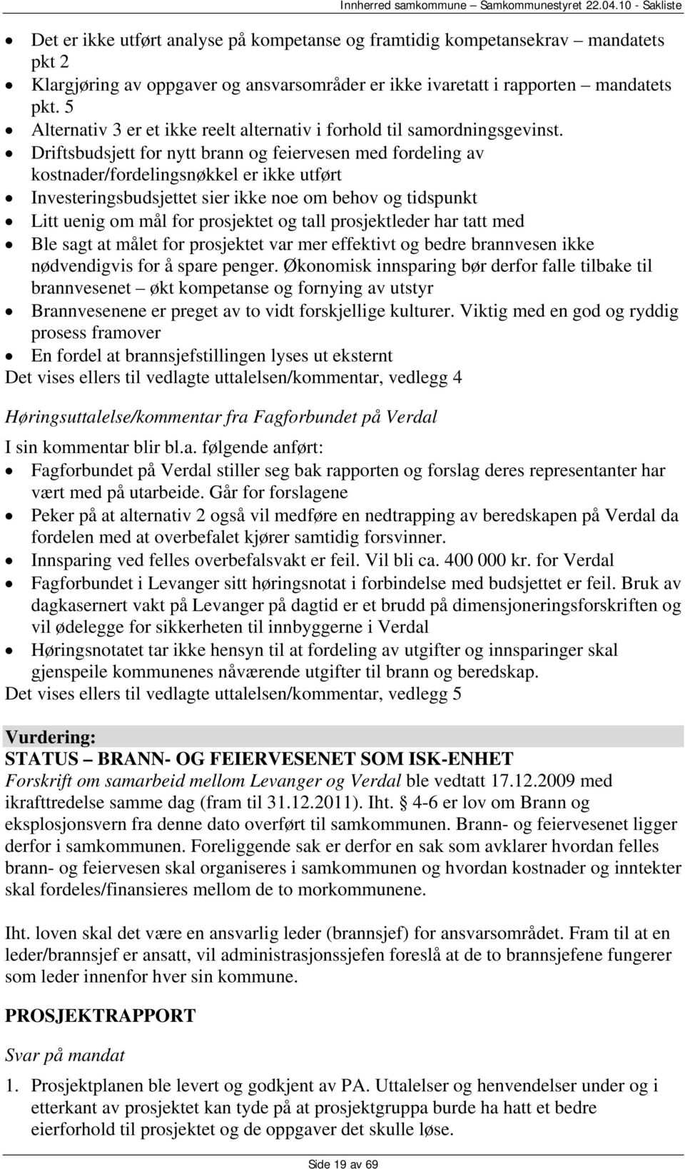 Driftsbudsjett for nytt brann og feiervesen med fordeling av kostnader/fordelingsnøkkel er ikke utført Investeringsbudsjettet sier ikke noe om behov og tidspunkt Litt uenig om mål for prosjektet og