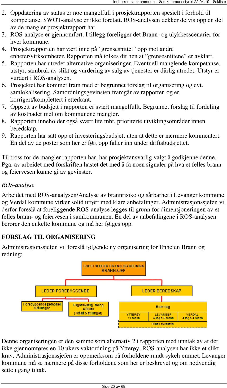 Prosjektrapporten har vært inne på grensesnittet opp mot andre enheter/virksomheter. Rapporten må tolkes dit hen at grensesnittene er avklart. 5. Rapporten har utredet alternative organiseringer.