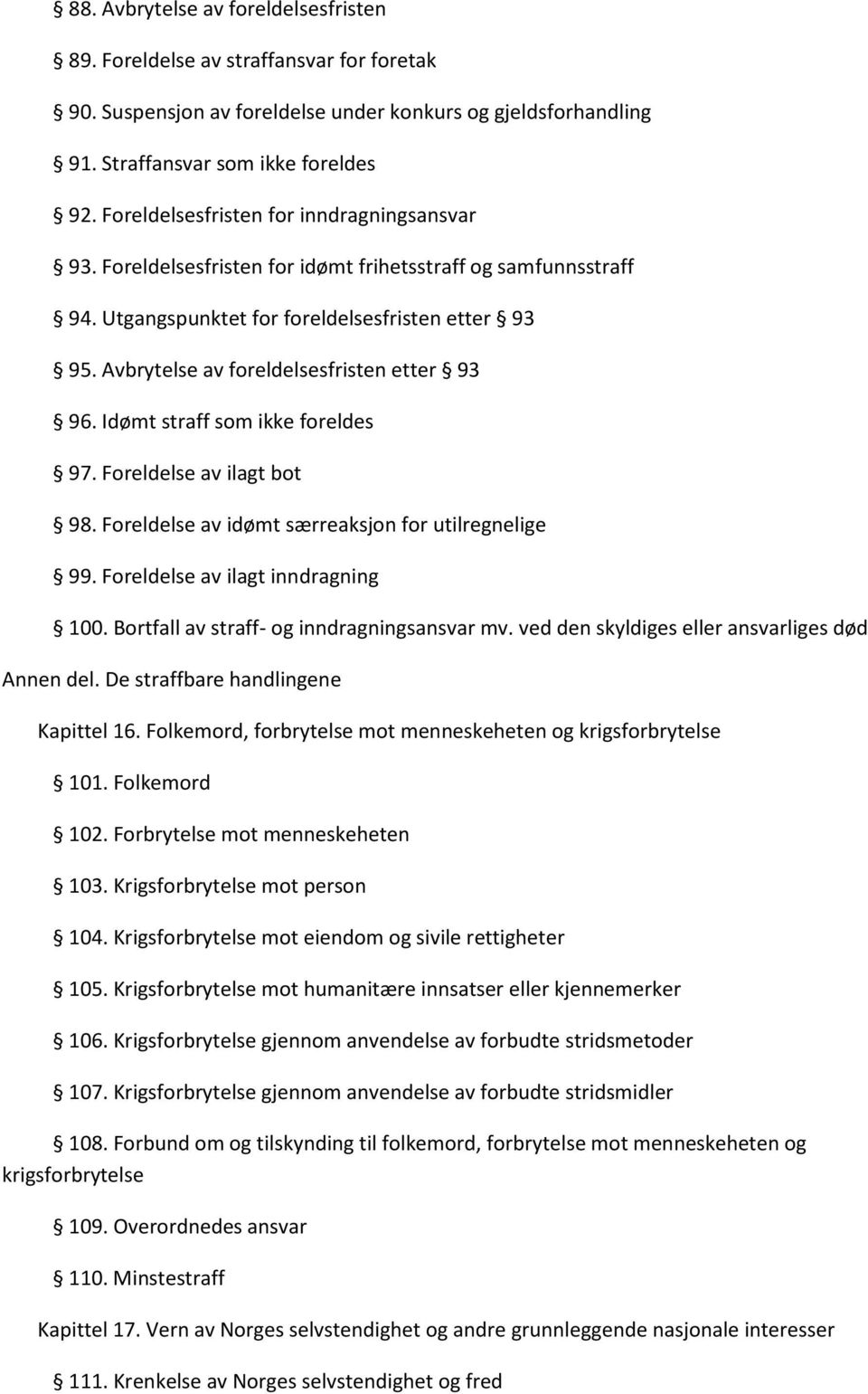 Avbrytelse av foreldelsesfristen etter 93 96. Idømt straff som ikke foreldes 97. Foreldelse av ilagt bot 98. Foreldelse av idømt særreaksjon for utilregnelige 99. Foreldelse av ilagt inndragning 100.