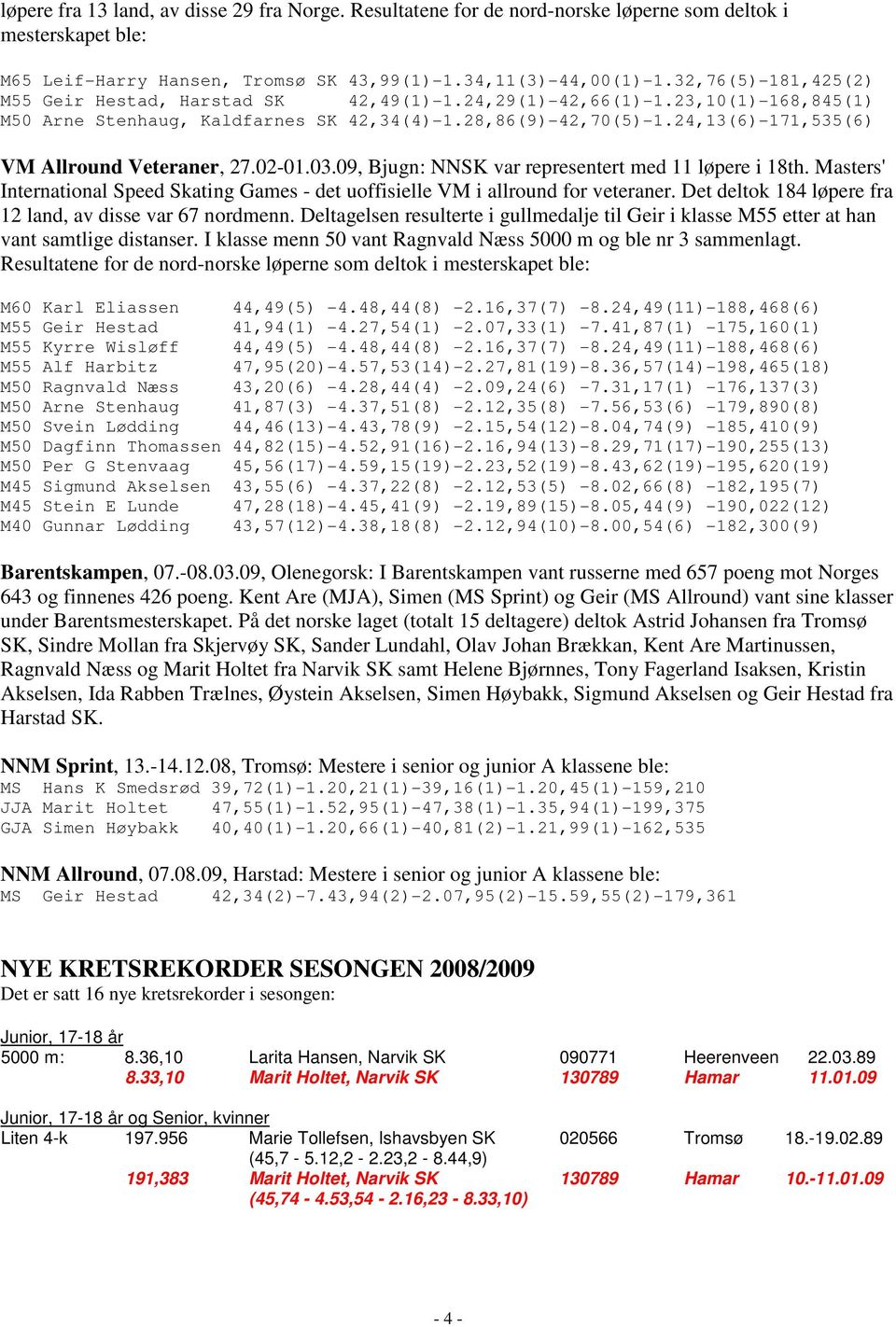 24,13(6)-171,535(6) VM Allround Veteraner, 27.02-01.03.09, Bjugn: NNSK var representert med 11 løpere i 18th. Masters' International Speed Skating Games - det uoffisielle VM i allround for veteraner.