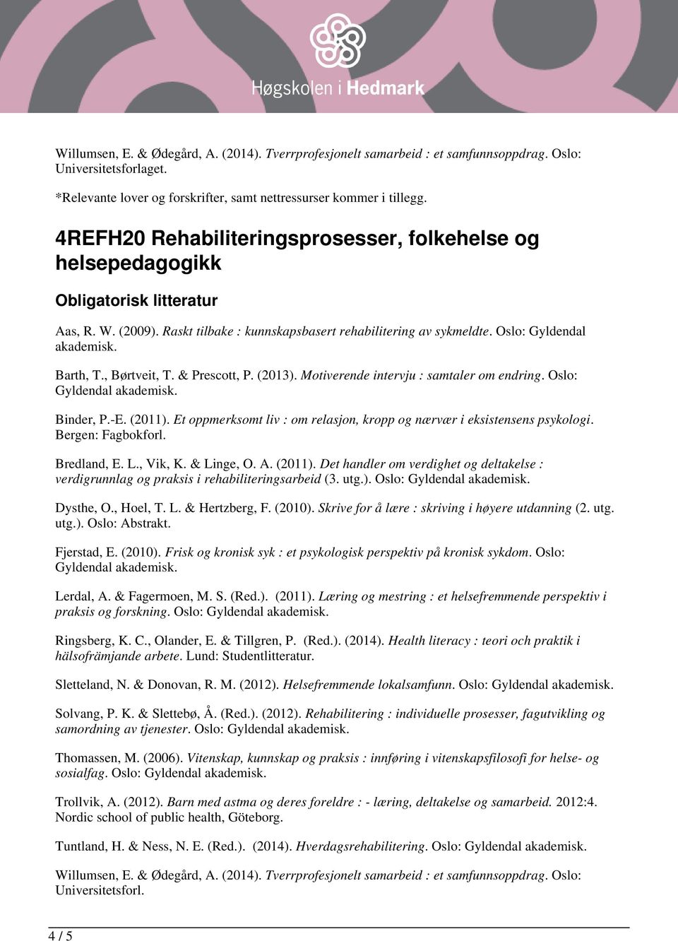 Bergen: Fagbokforl. verdigrunnlag og praksis i rehabiliteringsarbeid (3. utg.). Oslo: Gyldendal Dysthe, O., Hoel, T. L. & Hertzberg, F. (2010). Skrive for å lære : skriving i høyere utdanning (2. utg. utg.). Oslo: Abstrakt.