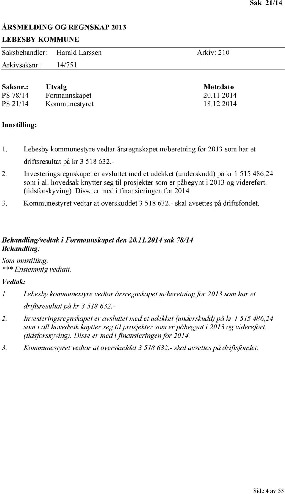 Investeringsregnskapet er avsluttet med et udekket (underskudd) på kr 1 515 486,24 som i all hovedsak knytter seg til prosjekter som er påbegynt i 2013 og videreført. (tidsforskyving).