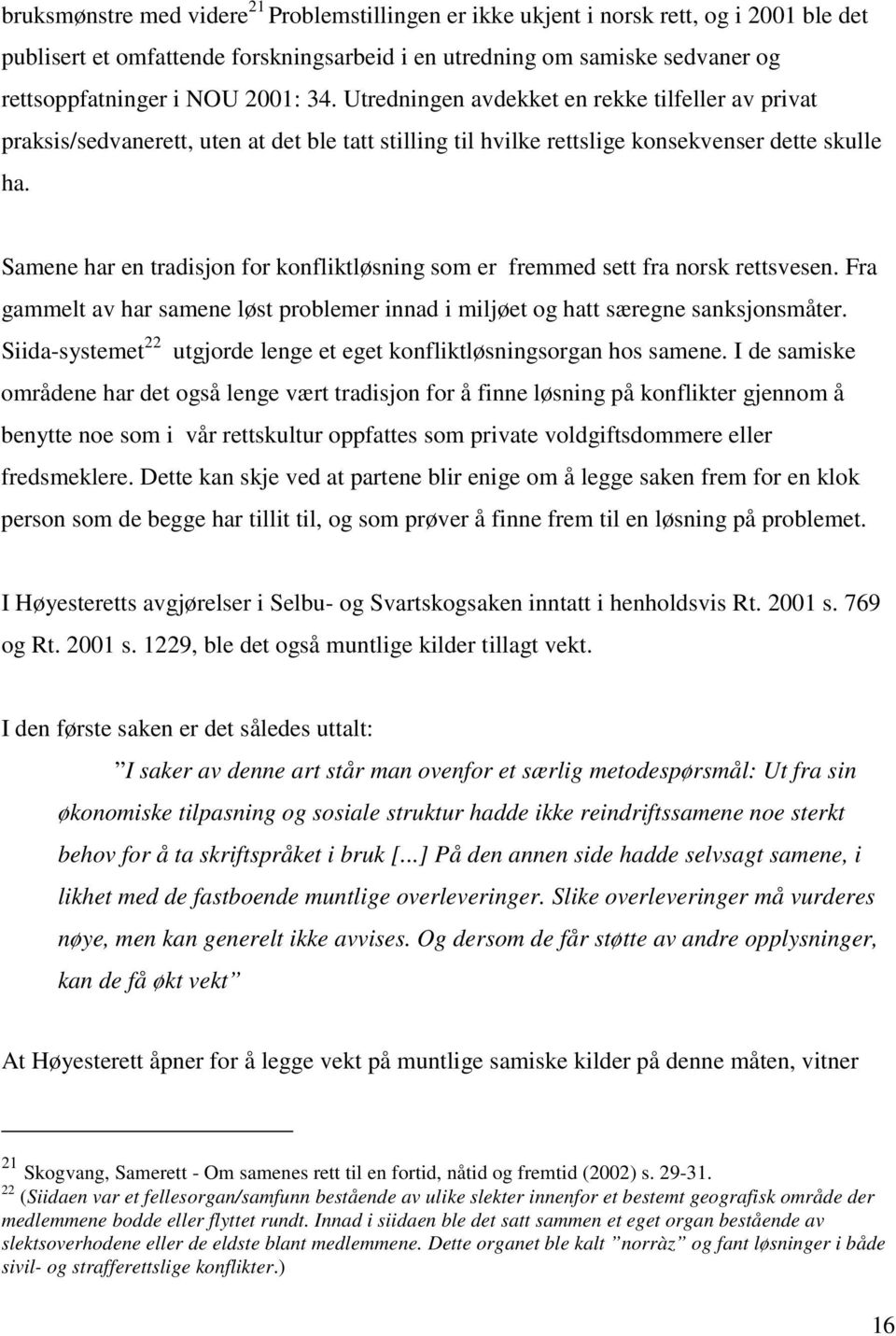 Samene har en tradisjon for konfliktløsning som er fremmed sett fra norsk rettsvesen. Fra gammelt av har samene løst problemer innad i miljøet og hatt særegne sanksjonsmåter.