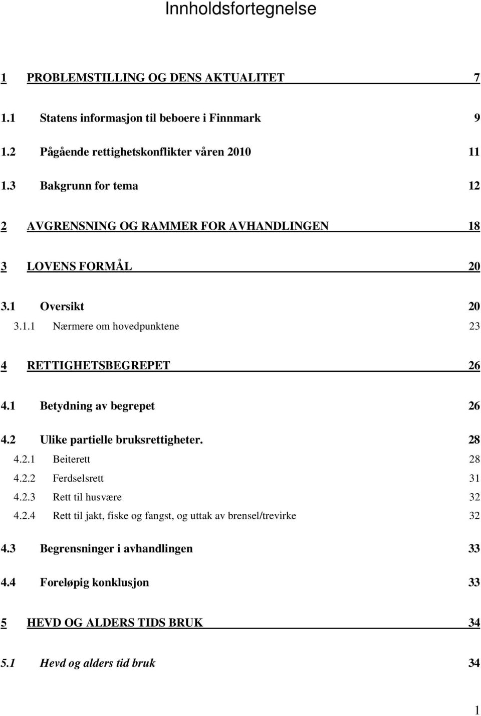 1 Betydning av begrepet 26 4.2 Ulike partielle bruksrettigheter. 28 4.2.1 Beiterett 28 4.2.2 Ferdselsrett 31 4.2.3 Rett til husvære 32 4.2.4 Rett til jakt, fiske og fangst, og uttak av brensel/trevirke 32 4.