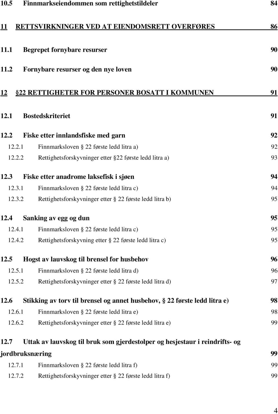 2.2 Rettighetsforskyvninger etter 22 første ledd litra a) 93 12.3 Fiske etter anadrome laksefisk i sjøen 94 12.3.1 Finnmarksloven 22 første ledd litra c) 94 12.3.2 Rettighetsforskyvninger etter 22 første ledd litra b) 95 12.